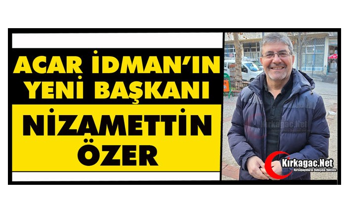 ACAR İDMAN’IN YENİ BAŞKANI “NİZAMETTİN ÖZER”