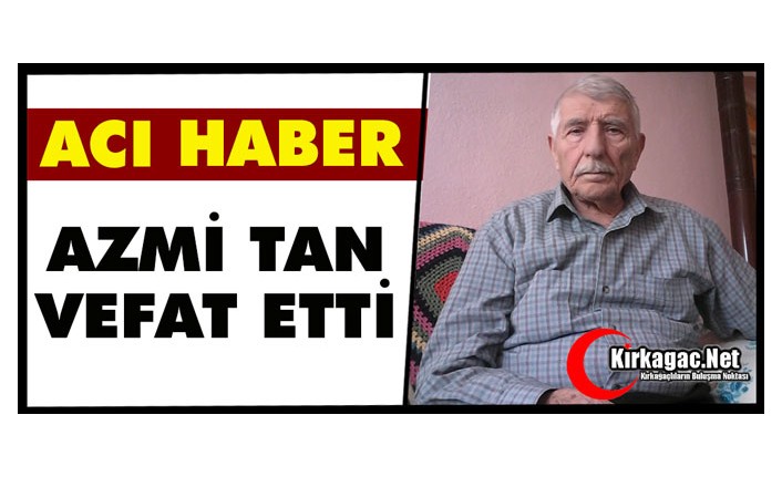 ACI HABER…AZMİ TAN VEFAT ETTİ