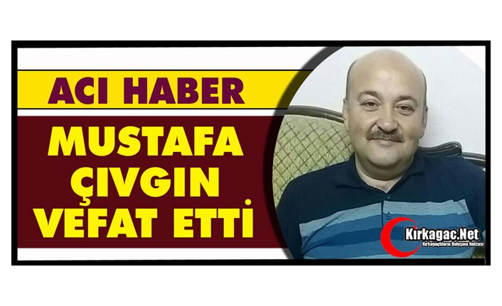 ACI HABER…MUSTAFA ÇIVGIN VEFAT ETTİ