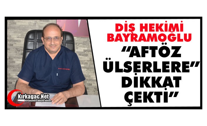 DİŞ HEKİMİ BAYRAMOĞLU "AFTÖZ ÜLSERLERE" DİKKAT ÇEKTİ