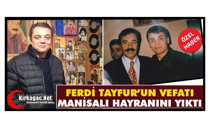 FERDİ TAYFUR’UN VEFATI MANİSALI HAYRANINI YERLE BİR ETTİ(ÖZEL HABER)