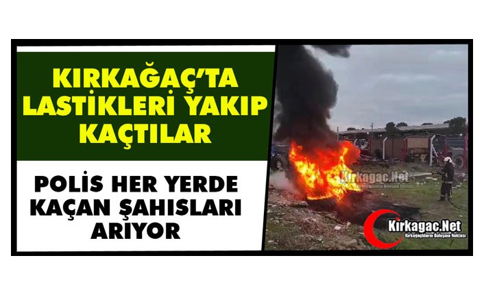 KIRKAĞAÇ’TA LASTİKLERİ YAKIP KAÇTILAR