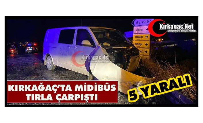 KIRKAĞAÇ’TA MİDİBÜS, TIRLA ÇARPIŞTI 5 YARALI