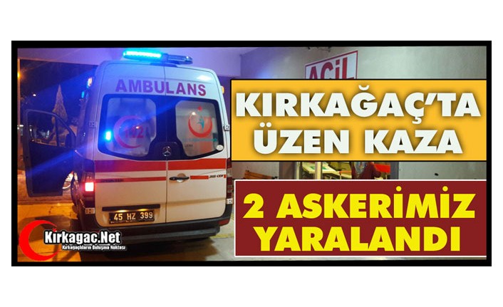 KIRKAĞAÇ’TA ÜZEN KAZA.. 2 ASKERİMİZ YARALANDI