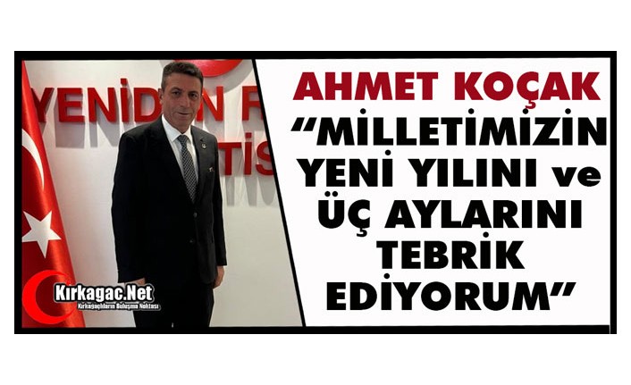 KOÇAK “MİLLETİMİZİN YENİ YILINI ve ÜÇ AYLARINI TEBRİK EDİYORUM”