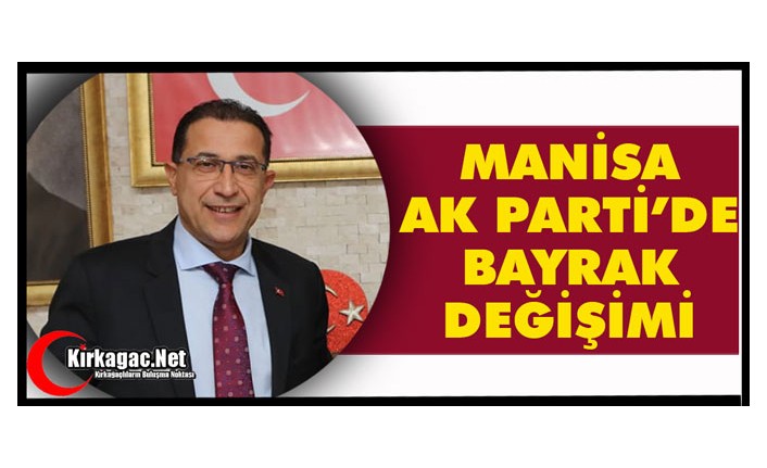 MANİSA AK PARTİ'DE BAYRAK DEĞİŞİMİ