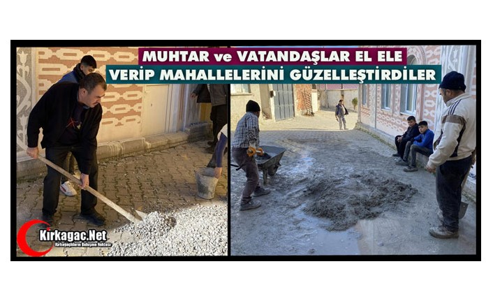 MUHTAR ve VATANDAŞLAR EL ELE VERİP MAHALLEYİ GÜZELLEŞTİRDİLER