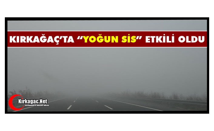 "YOĞUN SİS" KIRKAĞAÇ’TA ETKİLİ OLDU