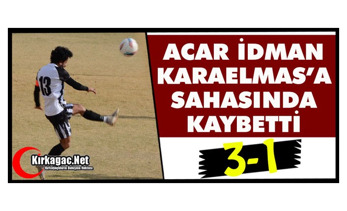 ACAR İDMAN, KARAELMAS’A SAHASINDA KAYBETTİ 3-1