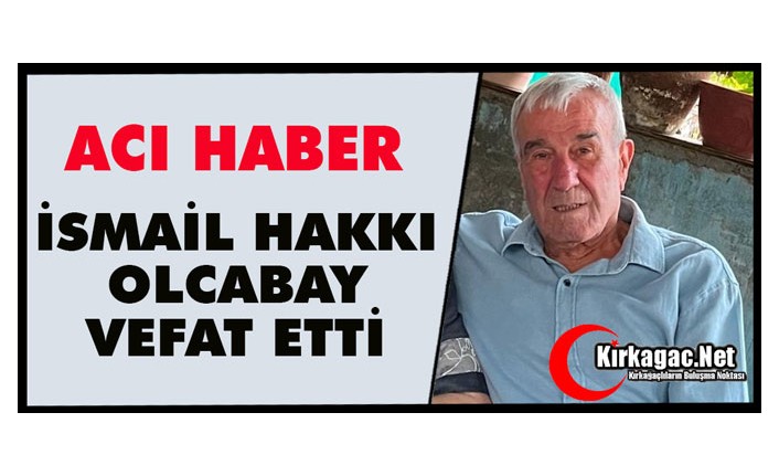 ACI HABER.. İSMAİL HAKKI OLCABAY VEFAT ETTİ