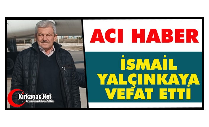 ACI HABER.. İSMAİL YALÇINKAYA VEFAT ETTİ