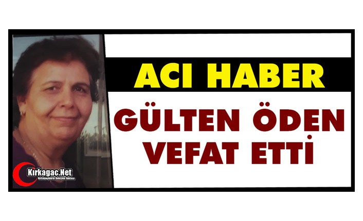 ACI HABER…GÜLTEN ÖDEN VEFAT ETTİ