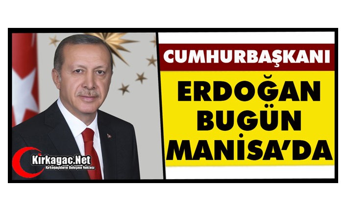 CUMHURBAŞKANI ERDOĞAN BUGÜN MANİSA’DA