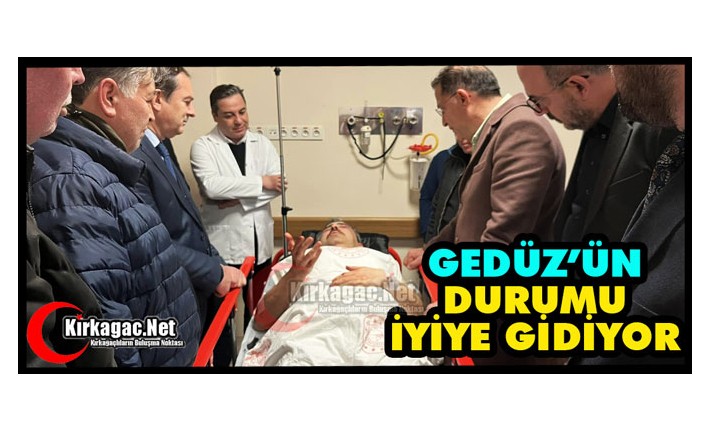 GEDÜZ'ÜN SAĞLIK DURUMU İYİYE GİDİYOR