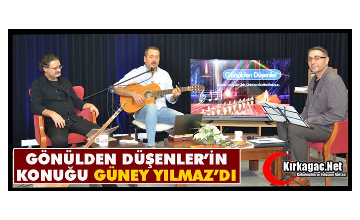 GÖNÜLDEN DÜŞENLER'İN KONUĞU GÜNEY YILMAZ'DI