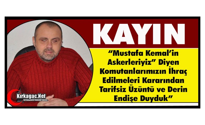 KAYIN “KOMUTANLARIN İHRAÇ EDİLMESİ KARARINDAN ÜZÜNTÜ ve ENDİŞE DUYDUK”