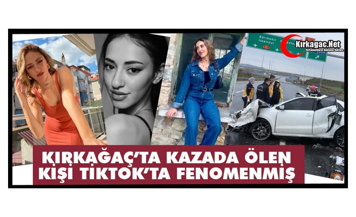 KIRKAĞAÇ’TA KAZADA ÖLEN KİŞİ TİKTOK’TA FENOMENMİŞ