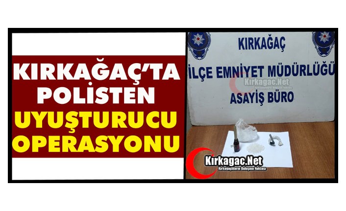 KIRKAĞAÇ’TA POLİSTEN UYUŞTURUCU OPERASYONU