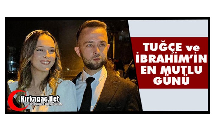 TUĞÇE ve İBRAHİM’İN EN MUTLU GÜNÜ