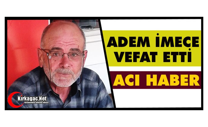 ACI HABER.. ADEM İMECE VEFAT ETTİ