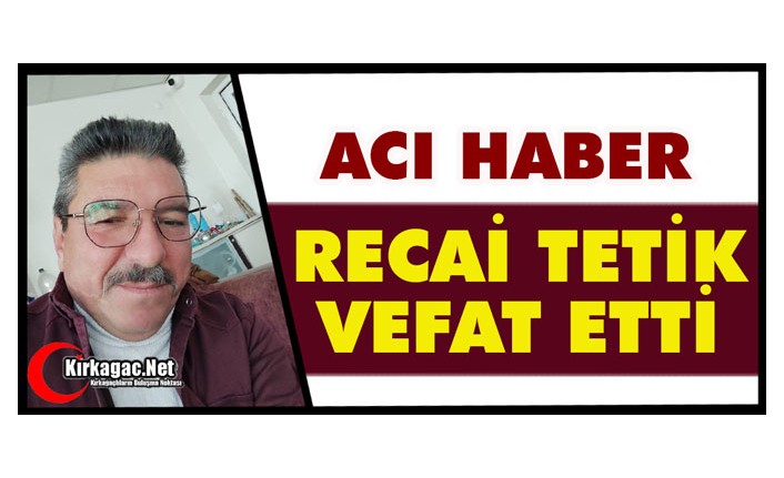 ACI HABER..RECAİ TETİK VEFAT ETTİ