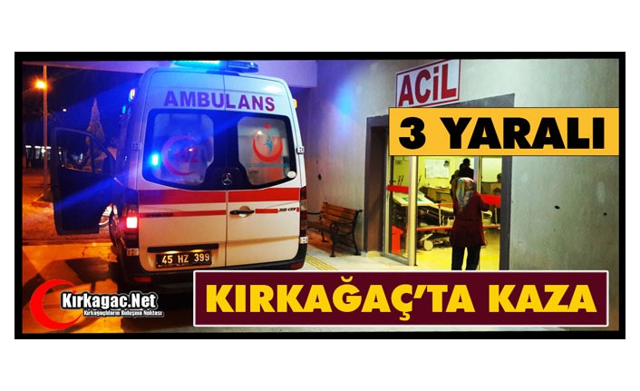 KIRKAĞAÇ'TA KAZA..3 YARALI