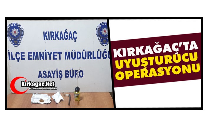 KIRKAĞAÇ’TA UYUŞTURUCU OPERASYONU