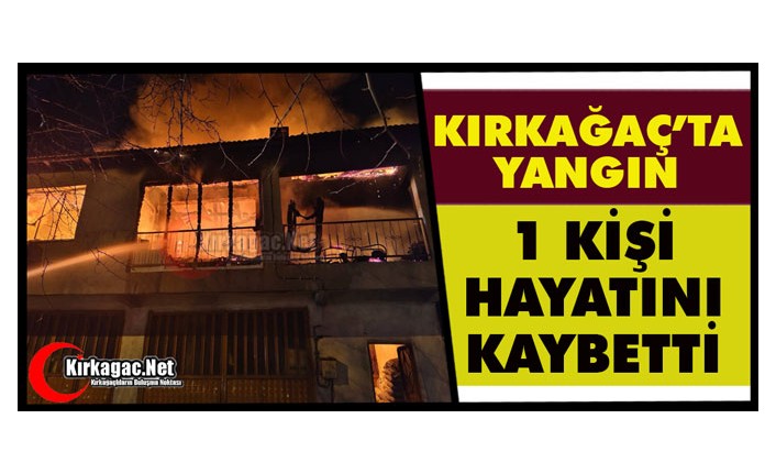 KIRKAĞAÇ’TA YANGIN 1 KİŞİ ÖLDÜ