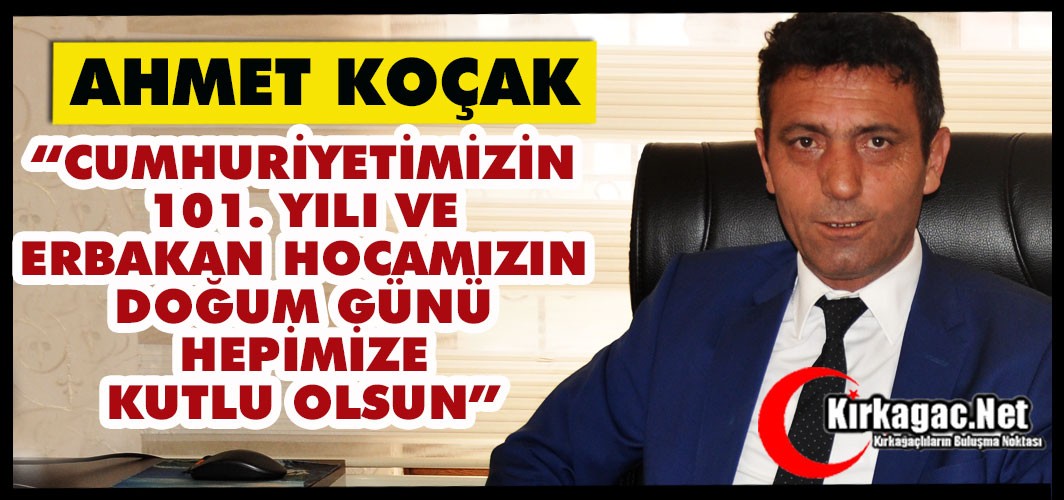 KOÇAK “CUMHURİYETİMİZİN 101. YILI VE ERBAKAN HOCAMIZIN DOĞUM GÜNÜ HEPİMİZE KUTLU OLSUN”