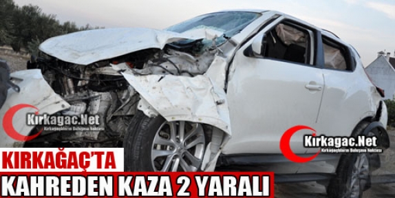 KIRKAĞAÇ'TA KAHREDEN KAZA 2 YARALI