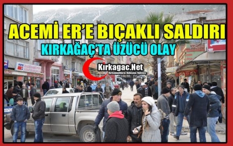 SON DAKİKA…ACEMİ ER’E BIÇAKLI SALDIRI