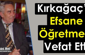 KIRKAĞAÇ’IN EFSANE ÖĞRETMENİ VEFAT ETTİ