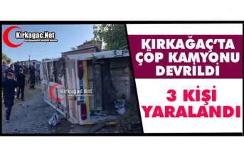 KIRKAĞAÇ’TA ÇÖP KAMYONU DEVRİLDİ 3 YARALI