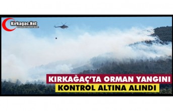 KIRKAĞAÇ’TA ORMAN YANGINI KONTROL ALTINA ALINDI