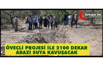 ÖVEÇLİ PROJESİ İLE 2100 DEKAR ARAZİ SUYA KAVUŞACAK