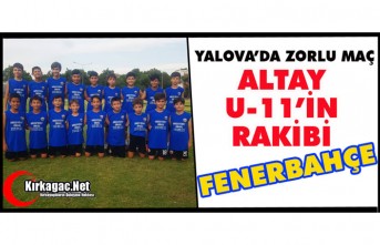 YALOVA’DA ZORLU MAÇ… KIRKAĞAÇ ALTAY-FENERBAHÇE