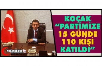 KOÇAK “PARTİMİZE 15 GÜNDE 110 KİŞİ KATILDI”