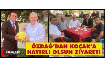 ÖZDAĞ’DAN KOÇAK’A “HAYIRLI OLSUN” ZİYARETİ