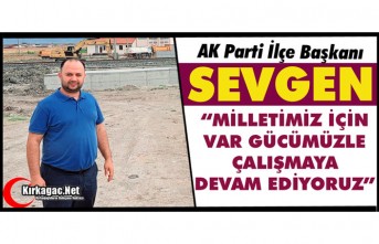 SEVGEN “MEMLEKETİMİZ İÇİN VAR GÜCÜMÜZLE ÇALIŞMAYA DEVAM EDİYORUZ”