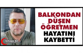 BALKONDAN DÜŞEN ÖĞRETMEN HAYATINI KAYBETTİ