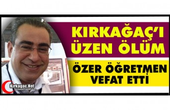 KIRKAĞAÇ’I ÜZEN ÖLÜM…ÖZER ÖĞRETMEN VEFAT...