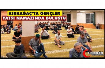 KIRKAĞAÇ’TA GENÇLER YATSI NAMAZINDA BULUŞTU