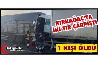 KIRKAĞAÇ’TA İKİ TIR ÇARPIŞTI 1 ÖLÜ