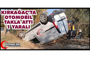 KIRKAĞAÇ’TA OTOMOBİL TAKLA ATTI 1 YARALI