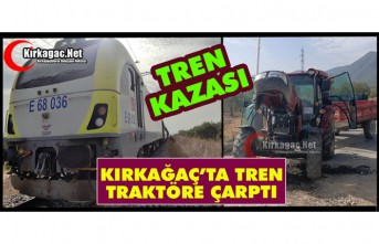 KIRKAĞAÇ’TA TREN TRAKTÖRE ÇARPTI