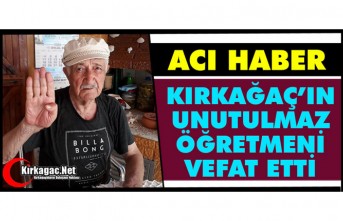 KIRKAĞAÇ’IN UNUTULMAZ ÖĞRETMENİ VEFAT ETTİ