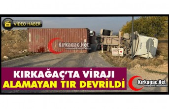 KIRKAĞAÇ’TA VİRAJI ALAMAYAN TIR DEVRİLDİ(VİDEO)