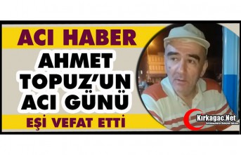 ACI HABER...AHMET TOPUZ’UN ACI GÜNÜ