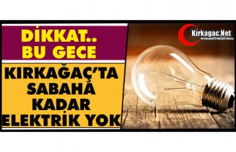 DİKKAT.. BU GECE KIRKAĞAÇ’TA SABAHA KADAR ELEKTRİK YOK