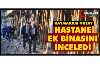 KAYMAKAM OKTAY, HASTANE EK BİNASINI İNCELEDİ